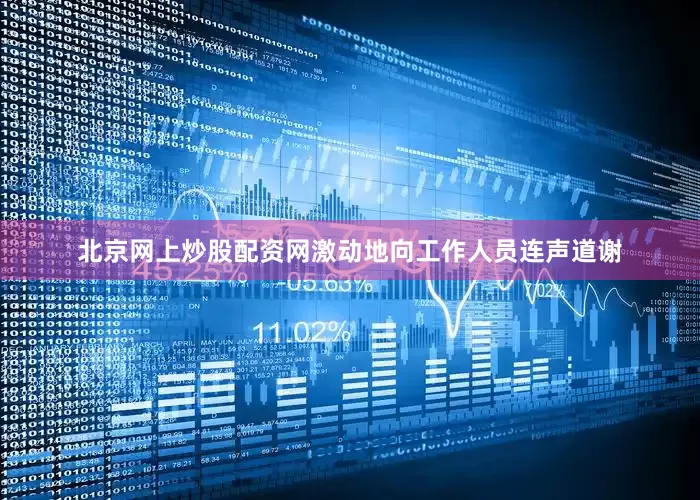 北京网上炒股配资网激动地向工作人员连声道谢
