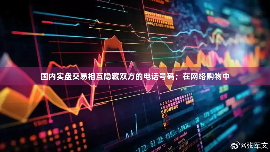 国内实盘交易相互隐藏双方的电话号码；在网络购物中