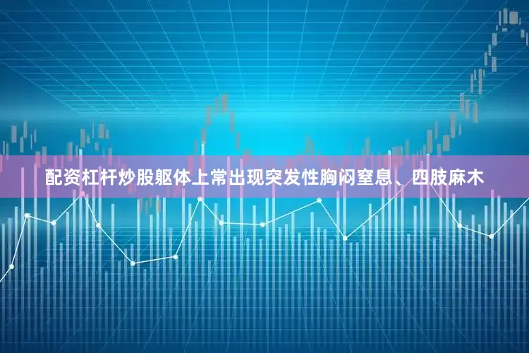 配资杠杆炒股躯体上常出现突发性胸闷窒息、四肢麻木