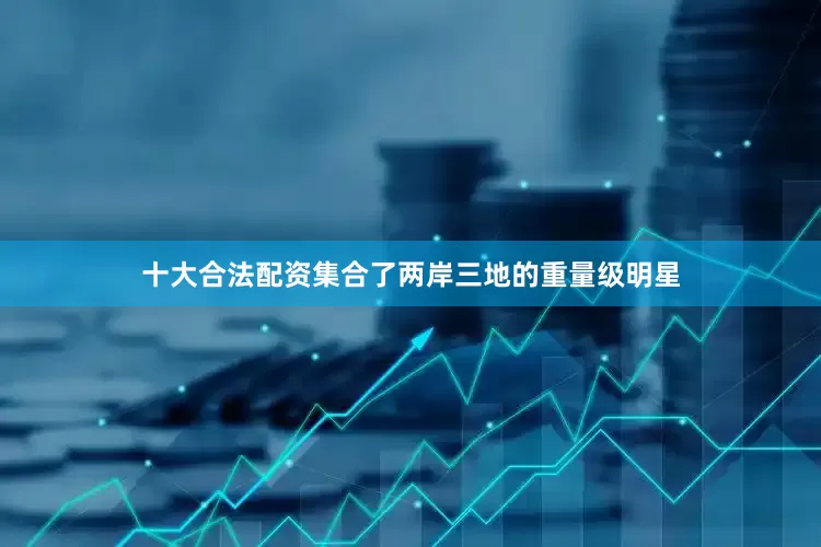 十大合法配资集合了两岸三地的重量级明星