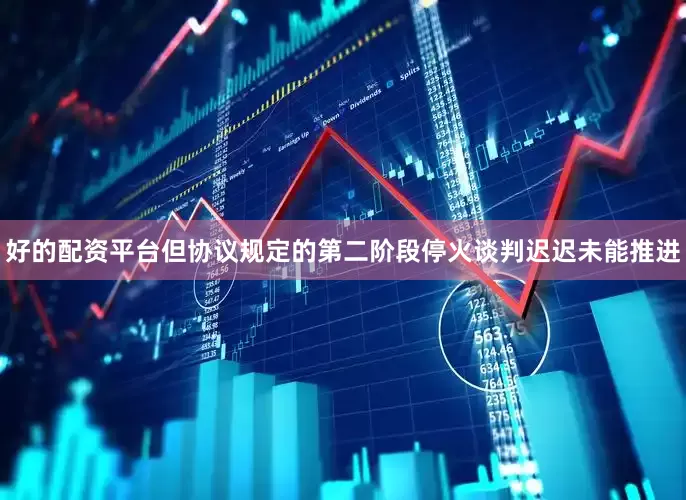 好的配资平台但协议规定的第二阶段停火谈判迟迟未能推进