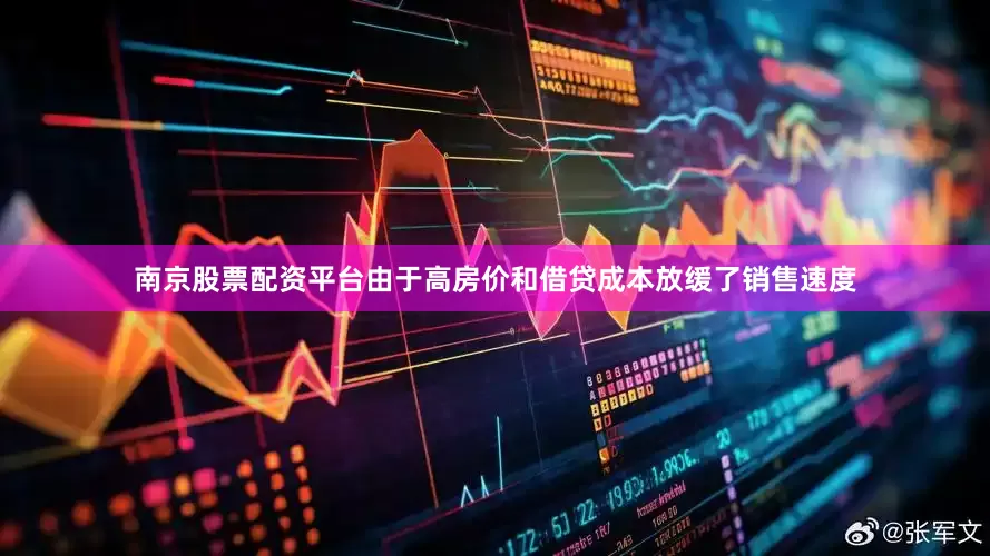 南京股票配资平台由于高房价和借贷成本放缓了销售速度