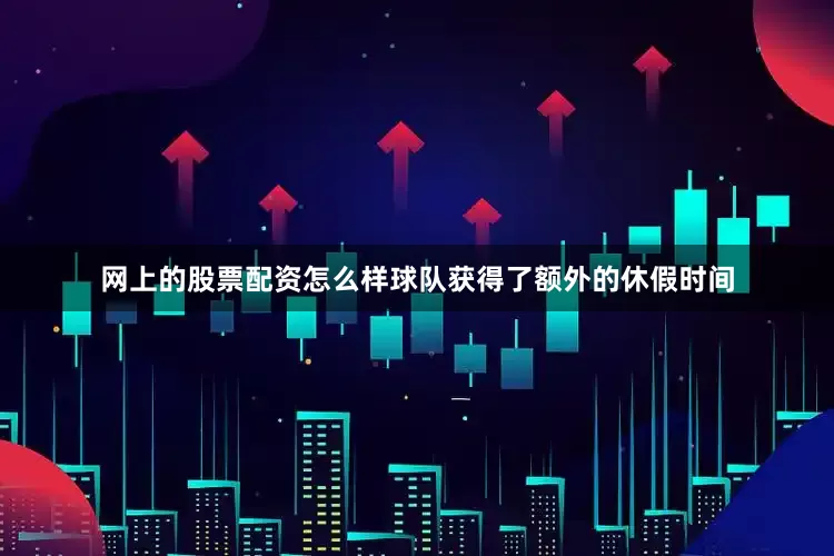 网上的股票配资怎么样球队获得了额外的休假时间