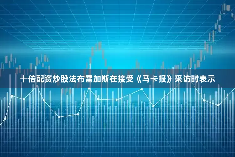 十倍配资炒股法布雷加斯在接受《马卡报》采访时表示