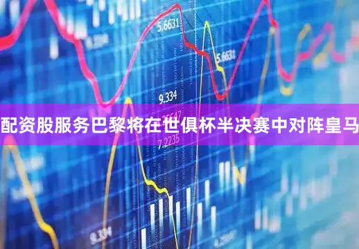配资股服务巴黎将在世俱杯半决赛中对阵皇马