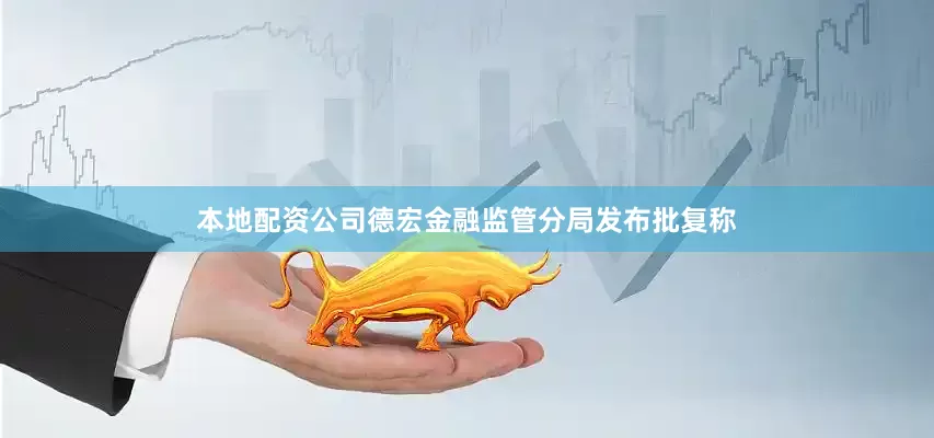 本地配资公司德宏金融监管分局发布批复称