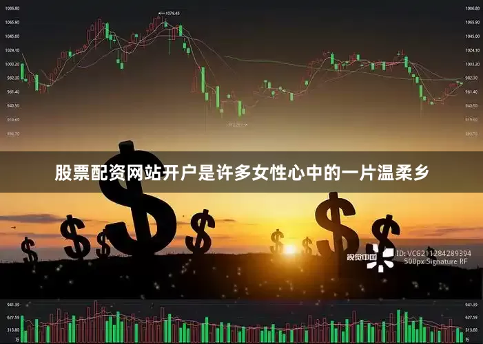 股票配资网站开户是许多女性心中的一片温柔乡