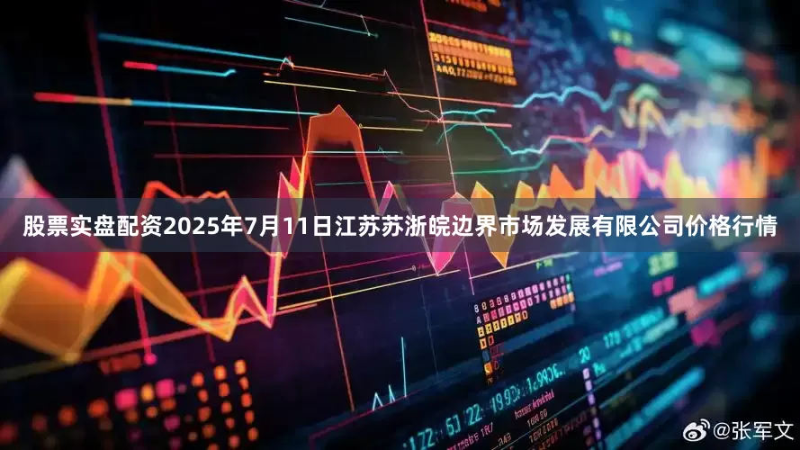 股票实盘配资2025年7月11日江苏苏浙皖边界市场发展有限公司价格行情