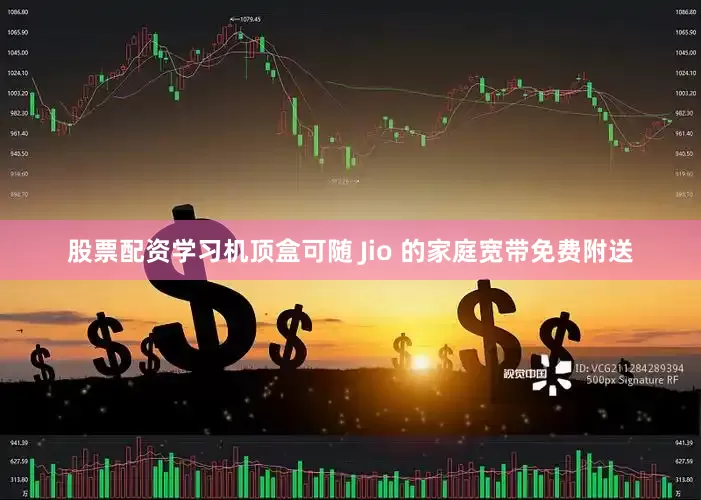 股票配资学习机顶盒可随 Jio 的家庭宽带免费附送