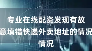 专业在线配资发现有故意填错快递外卖地址的情况
