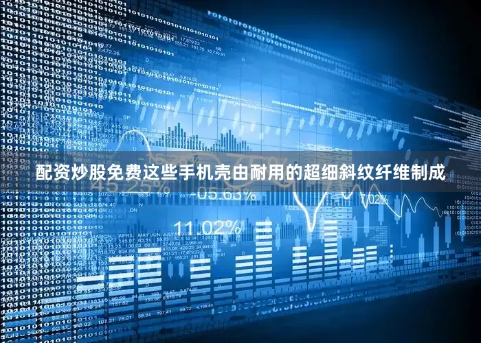 配资炒股免费这些手机壳由耐用的超细斜纹纤维制成