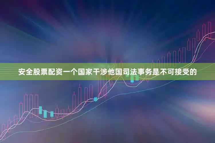安全股票配资一个国家干涉他国司法事务是不可接受的