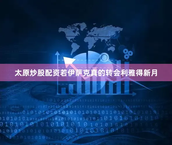 太原炒股配资若伊萨克真的转会利雅得新月