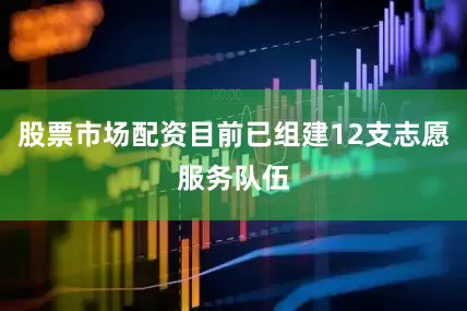 股票市场配资目前已组建12支志愿服务队伍