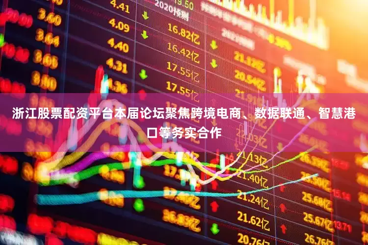 浙江股票配资平台本届论坛聚焦跨境电商、数据联通、智慧港口等务实合作