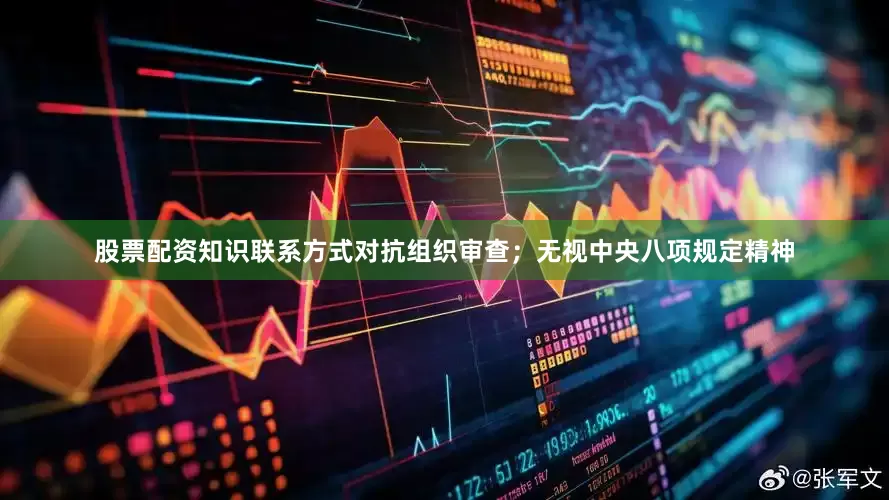 股票配资知识联系方式对抗组织审查；无视中央八项规定精神