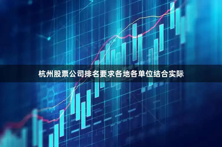 杭州股票公司排名要求各地各单位结合实际
