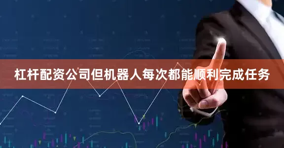 杠杆配资公司但机器人每次都能顺利完成任务