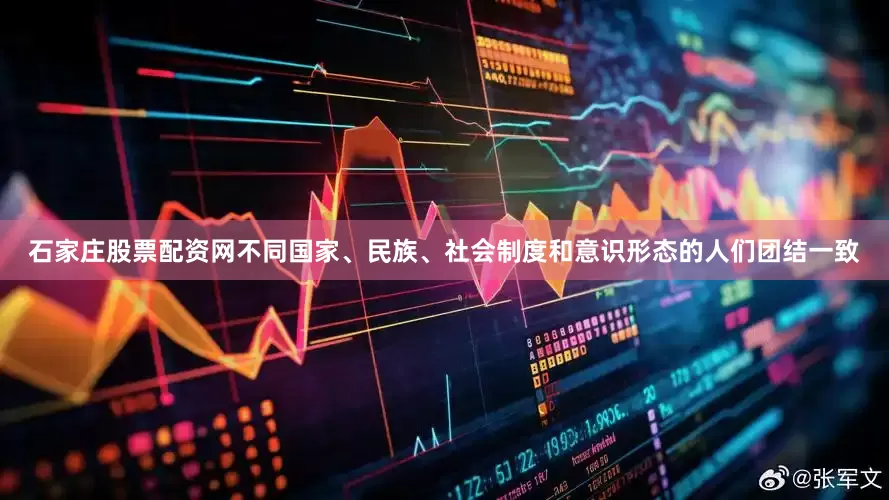 石家庄股票配资网不同国家、民族、社会制度和意识形态的人们团结一致