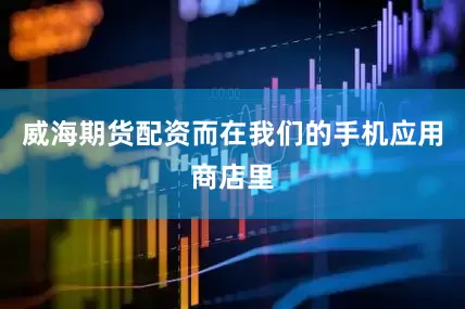 威海期货配资而在我们的手机应用商店里