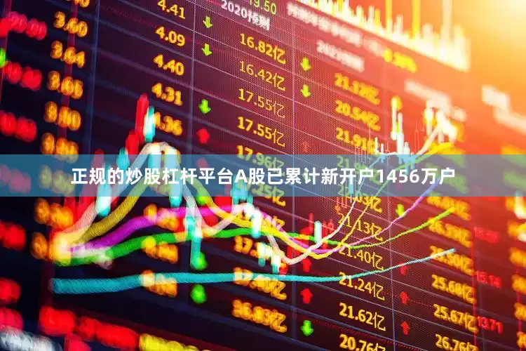 正规的炒股杠杆平台A股已累计新开户1456万户