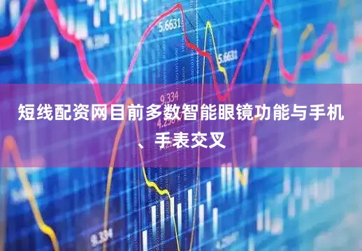 短线配资网目前多数智能眼镜功能与手机、手表交叉