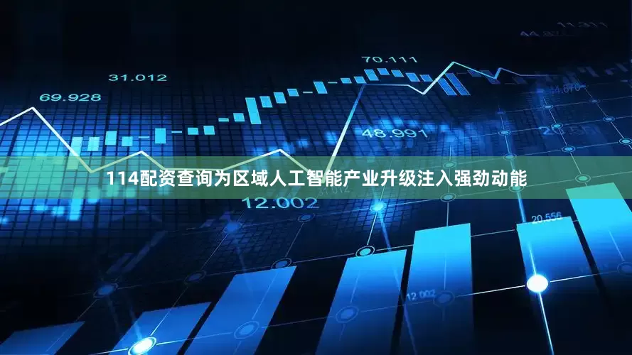 114配资查询为区域人工智能产业升级注入强劲动能