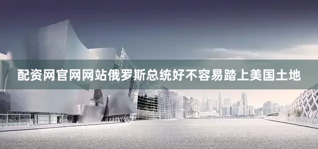 配资网官网网站俄罗斯总统好不容易踏上美国土地